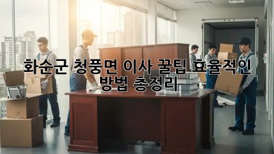 화순군 청풍면 이사 꿀팁🍯: 효율적인 방법 총정리!