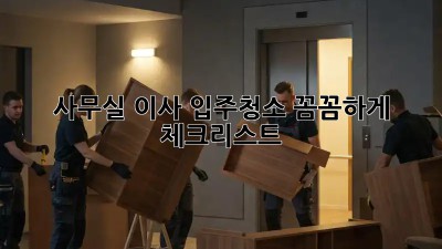 사무실 이사? 입주청소 꼼꼼하게 체크리스트!