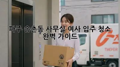 파주 송촌동 사무실 이사? 입주 청소 완벽 가이드!
